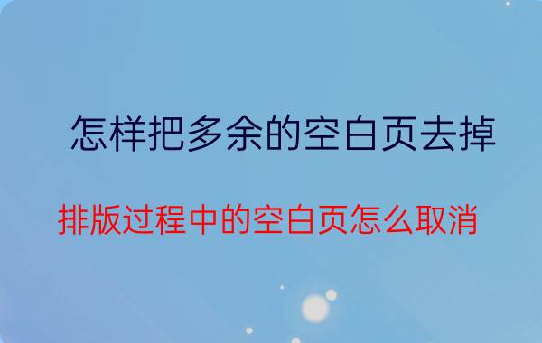 怎样把多余的空白页去掉 排版过程中的空白页怎么取消？